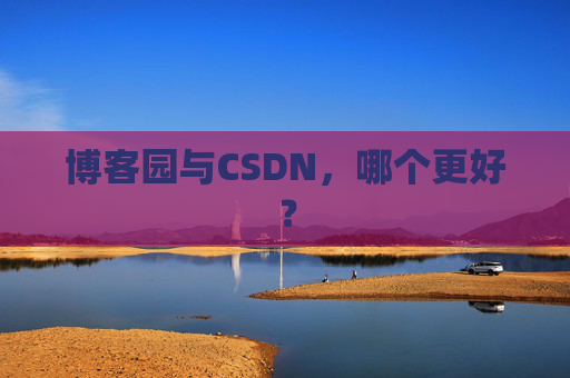 博客园与CSDN，哪个更好？