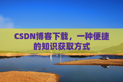 CSDN博客下载,一种便捷的知识获取方式